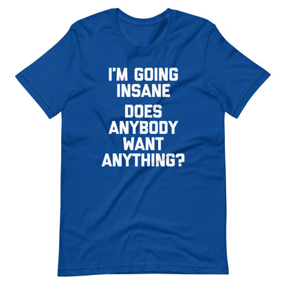 I'm Going Insane (Does Anybody Want Anything?) Tee